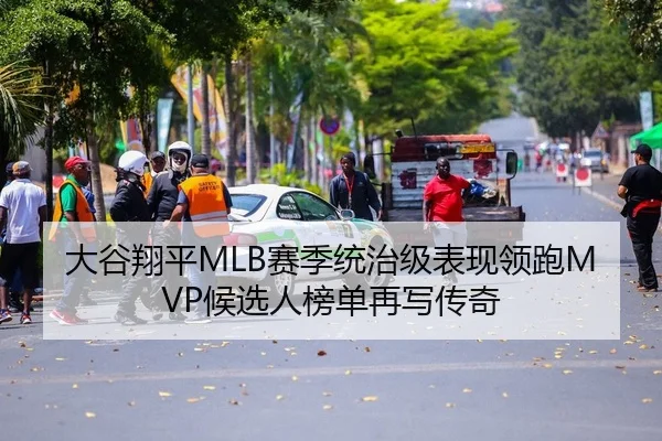 大谷翔平MLB赛季统治级表现领跑MVP候选人榜单再写传奇